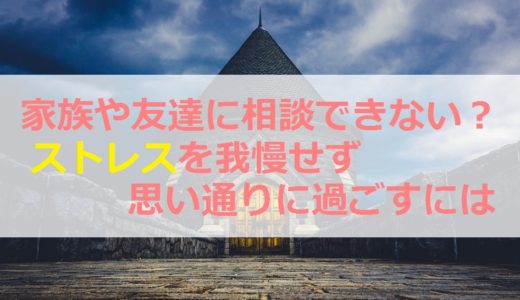 家族や友達に相談できない？ストレスを我慢せず思い通りに過ごすには