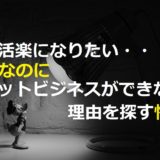 生活楽になりたい！なのにネットビジネスができない理由を探す怖さ