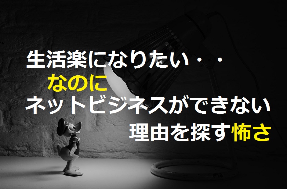 生活楽になりたい！なのにネットビジネスができない理由を探す怖さ