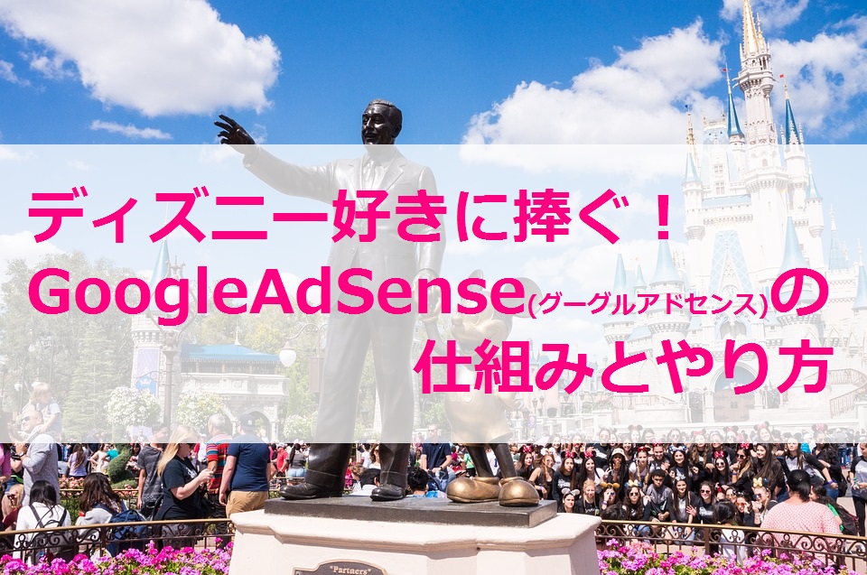 ディズニー好きに捧ぐGoogleAdSense(グーグルアドセンス)の仕組みとやり方