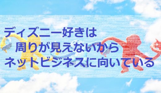 ディズニー好きは周りが見えないからネットビジネスに向いている