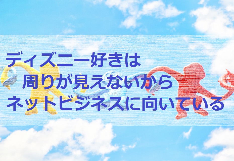 ディズニー好きは周りが見えないからネットビジネスに向いている