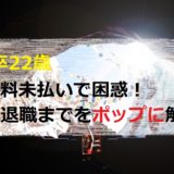 新卒22歳給料未払いで困惑！会社退職までの経験談をポップに解説