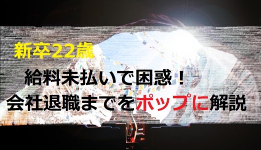 新卒22歳給料未払いで困惑！会社退職までの経験談をポップに解説