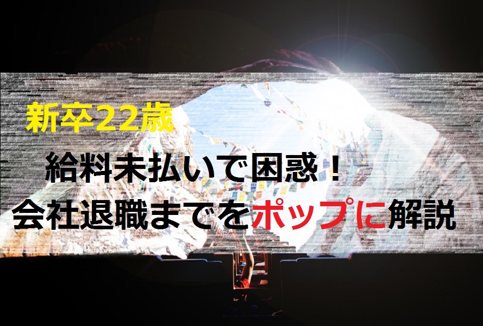 新卒22歳給料未払いで困惑！会社退職までの経験談をポップに解説